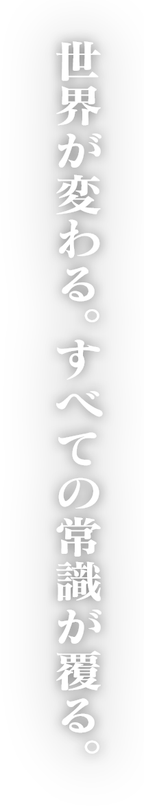 世界が変わる。すべての常識が覆る。